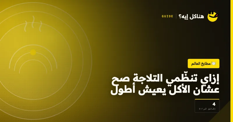 إزاي تنظّمي التلاجة صح عشان الأكل يعيش أطول على هناكل إيه؟