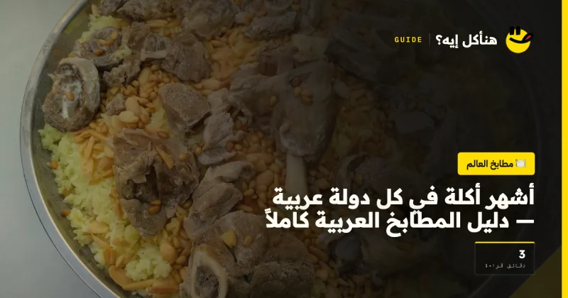 أشهر أكلة في كل دولة عربية — دليل المطابخ العربية كاملاً على هنأكل إيه؟