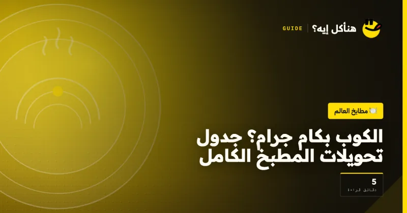 الكوب بكام جرام؟ جدول تحويلات المطبخ الكامل على هنأكل إيه؟