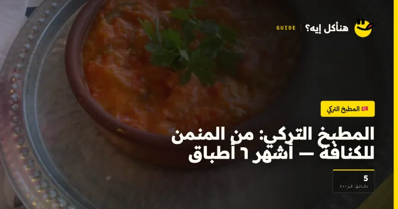 المطبخ التركي: من المنمن للكنافة — أشهر ٦ أطباق — المطبخ التركي على هنأكل إيه؟