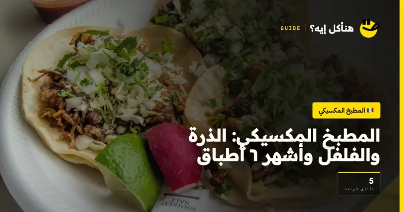المطبخ المكسيكي: الذرة والفلفل وأشهر ٦ أطباق — المطبخ المكسيكي على هنأكل إيه؟