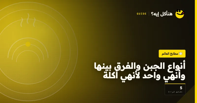 أنواع الجبن والفرق بينها وأنهي واحد لأنهي أكلة على هنأكل إيه؟