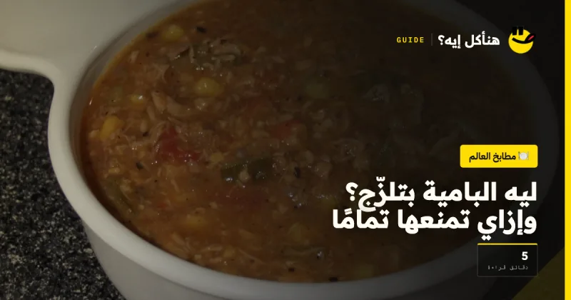 ليه البامية بتلزّج؟ وإزاي تمنعها تمامًا على هنأكل إيه؟