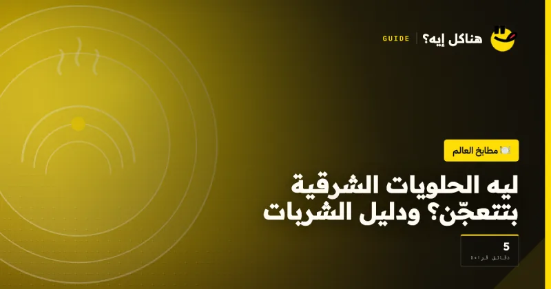 ليه الحلويات الشرقية بتتعجّن؟ ودليل الشربات على هناكل إيه؟