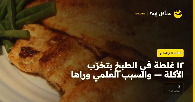 ١٢ غلطة في الطبخ بتخرّب الأكلة — والسبب العلمي وراها على هنأكل إيه؟