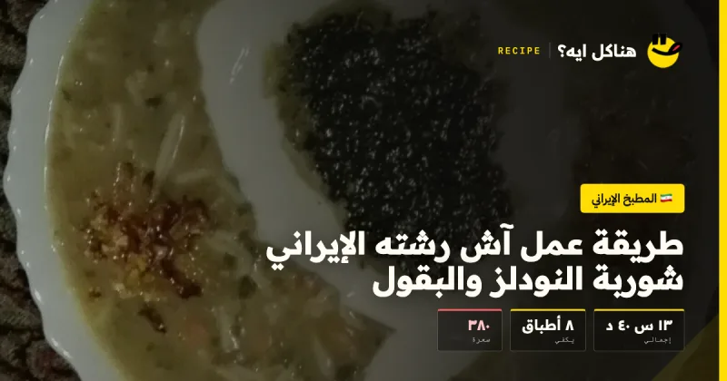 طريقة عمل آش رشته الإيراني شوربة النودلز والبقول — المطبخ الإيراني على هناكل ايه؟