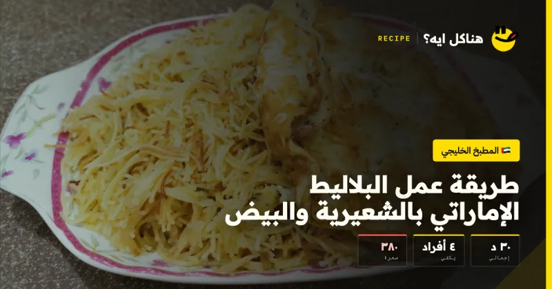 طريقة عمل البلاليط الإماراتي بالشعيرية والبيض — المطبخ الخليجي على هناكل ايه؟