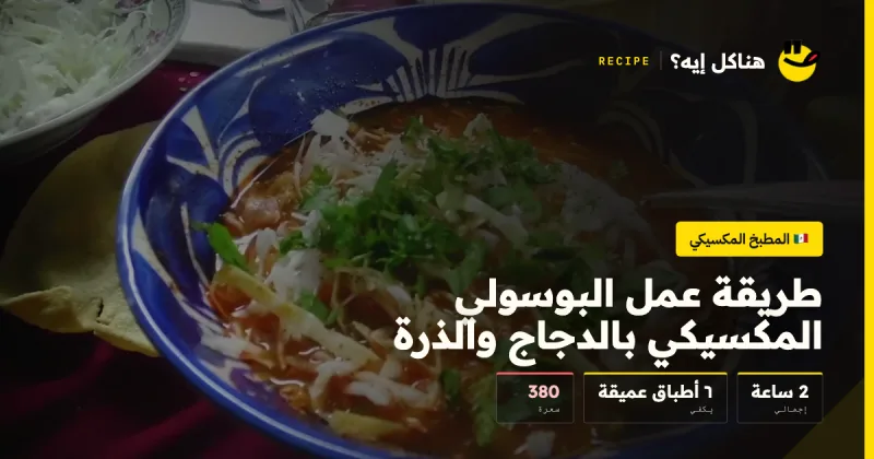 طريقة عمل البوسولي المكسيكي بالدجاج والذرة — المطبخ المكسيكي على هناكل إيه؟