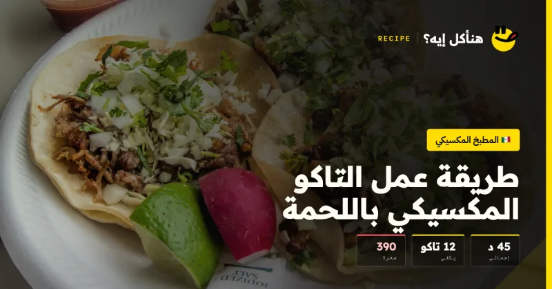 طريقة عمل التاكو المكسيكي باللحمة — المطبخ المكسيكي على هنأكل إيه؟