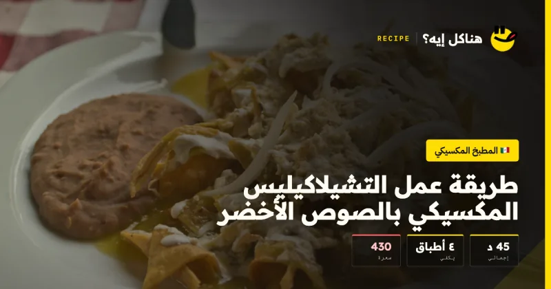 طريقة عمل التشيلاكيليس المكسيكي بالصوص الأخضر — المطبخ المكسيكي على هناكل إيه؟