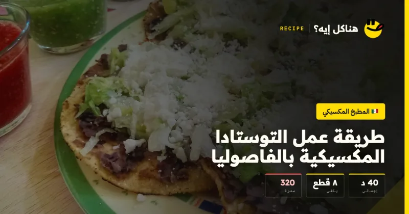 طريقة عمل التوستادا المكسيكية بالفاصوليا — المطبخ المكسيكي على هناكل إيه؟