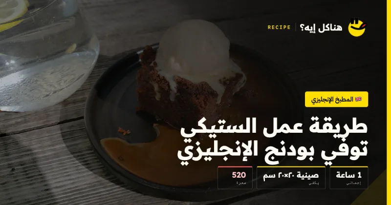 طريقة عمل الستيكي توفي بودنج الإنجليزي — المطبخ الإنجليزي على هناكل إيه؟
