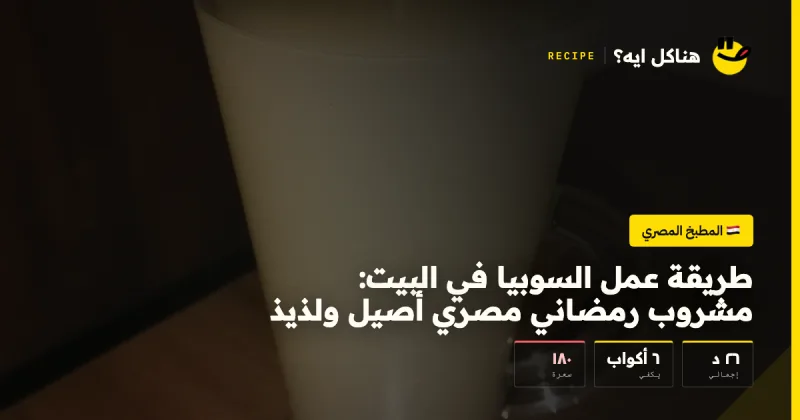 طريقة عمل السوبيا في البيت: مشروب رمضاني مصري أصيل ولذيذ — المطبخ المصري على هناكل ايه؟