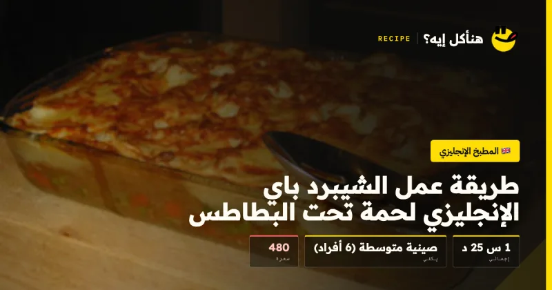 طريقة عمل الشيبرد باي الإنجليزي لحمة تحت البطاطس — المطبخ الإنجليزي على هنأكل إيه؟