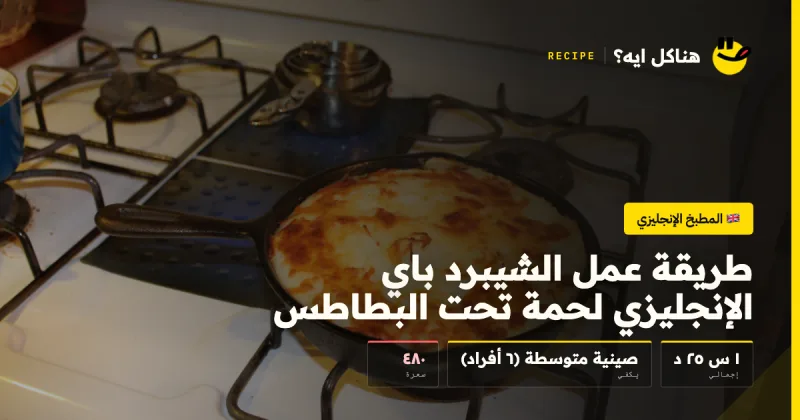 طريقة عمل الشيبرد باي الإنجليزي لحمة تحت البطاطس — المطبخ الإنجليزي على هناكل ايه؟