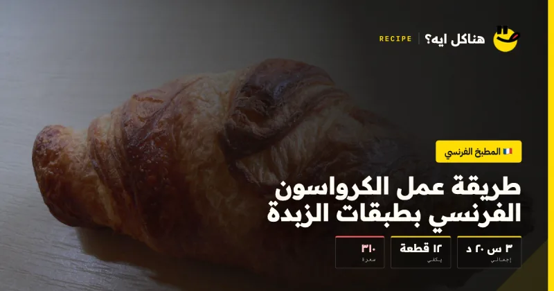طريقة عمل الكرواسون الفرنسي بطبقات الزبدة — المطبخ الفرنسي على هناكل ايه؟