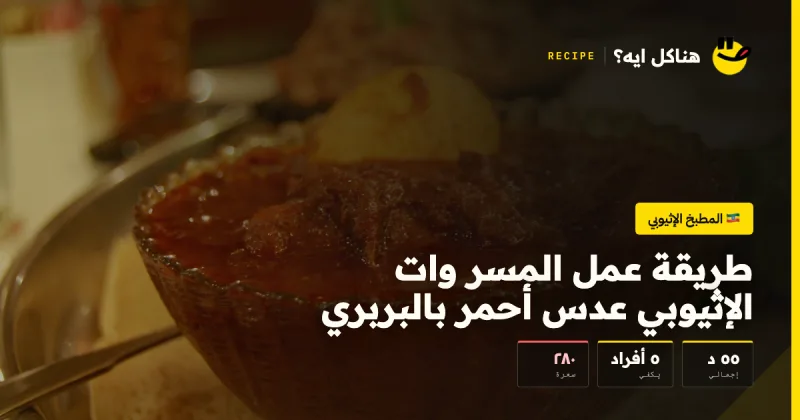 طريقة عمل المسر وات الإثيوبي عدس أحمر بالبربري — المطبخ الإثيوبي على هناكل ايه؟