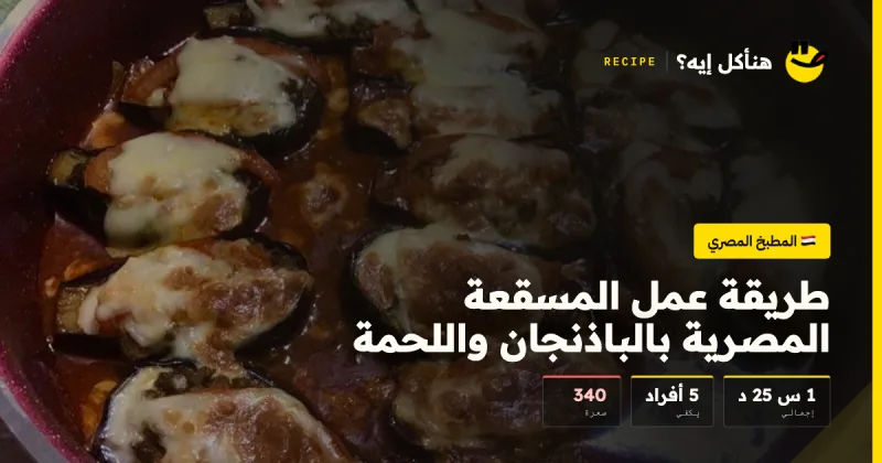 طريقة عمل المسقعة المصرية بالباذنجان واللحمة — المطبخ المصري على هنأكل إيه؟