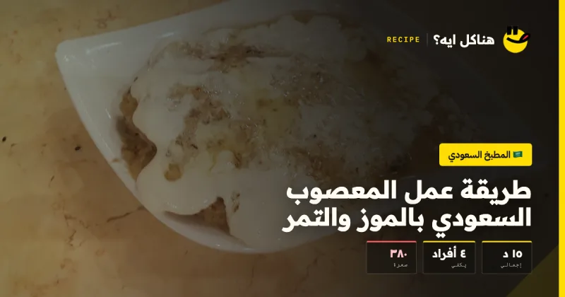 طريقة عمل المعصوب السعودي بالموز والتمر — المطبخ السعودي على هناكل ايه؟
