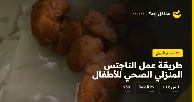 طريقة عمل الناجتس المنزلي الصحي للأطفال — المطبخ الأمريكي على هناكل إيه؟
