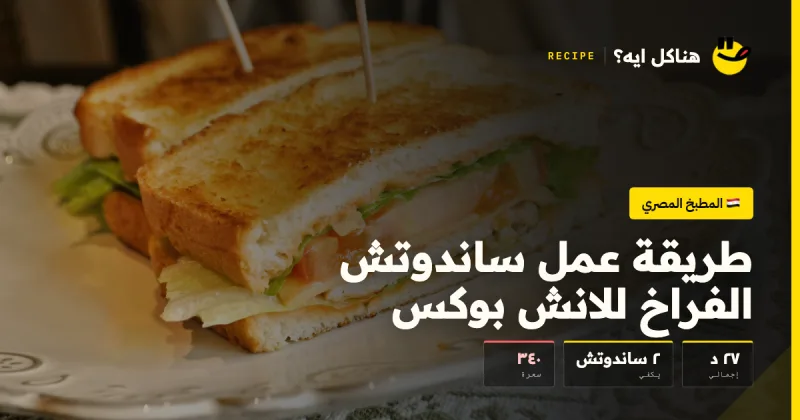 طريقة عمل ساندوتش الفراخ للانش بوكس — المطبخ المصري على هناكل ايه؟