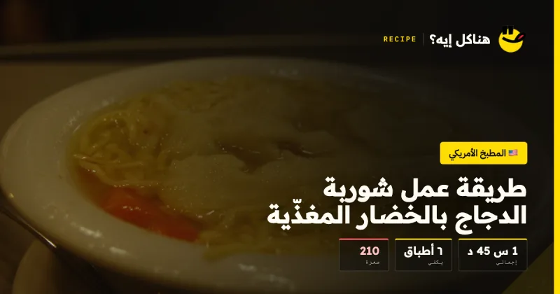 طريقة عمل شوربة الدجاج بالخضار المغذّية — المطبخ الأمريكي على هناكل إيه؟