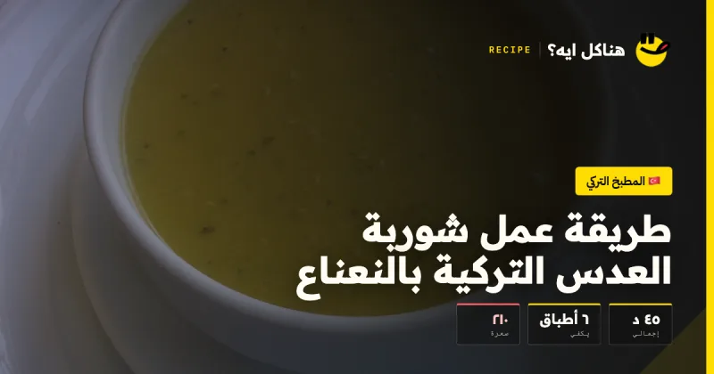 طريقة عمل شوربة العدس التركية بالنعناع — المطبخ التركي على هناكل ايه؟