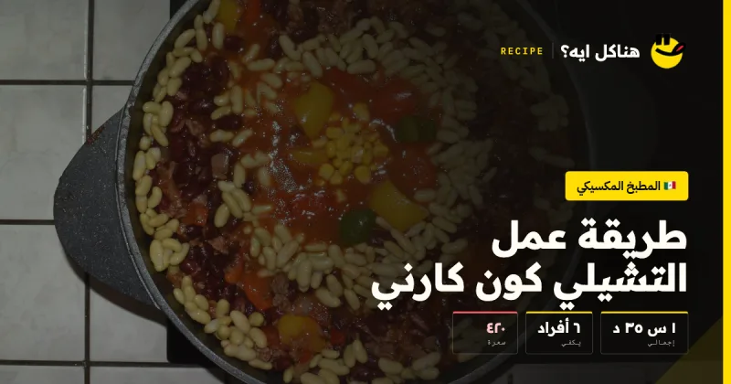 طريقة عمل التشيلي كون كارني — المطبخ المكسيكي على هناكل ايه؟