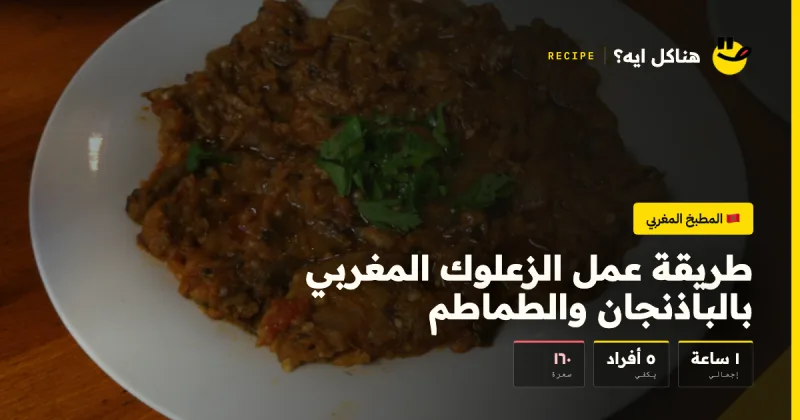 طريقة عمل الزعلوك المغربي بالباذنجان والطماطم — المطبخ المغربي على هناكل ايه؟