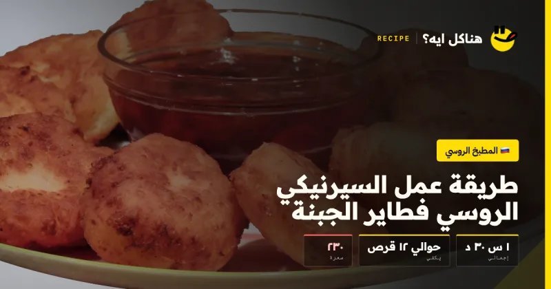 طريقة عمل السيرنيكي الروسي فطاير الجبنة — المطبخ الروسي على هناكل ايه؟