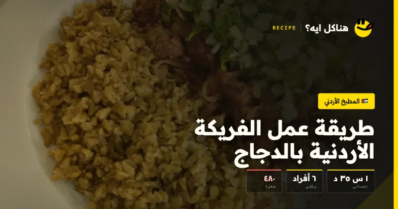 طريقة عمل الفريكة الأردنية بالدجاج — المطبخ الأردني على هناكل ايه؟