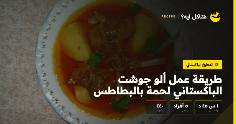 طريقة عمل ألو جوشت الباكستاني لحمة بالبطاطس — المطبخ الباكستاني على هناكل ايه؟