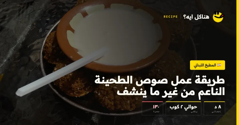 طريقة عمل صوص الطحينة الناعم من غير ما ينشف — المطبخ اللبناني على هناكل ايه؟